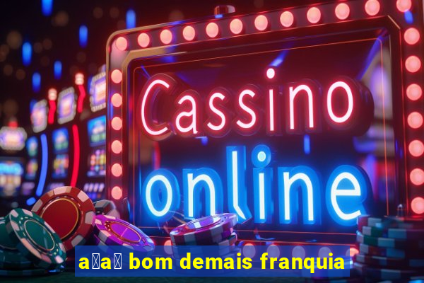 a莽a铆 bom demais franquia